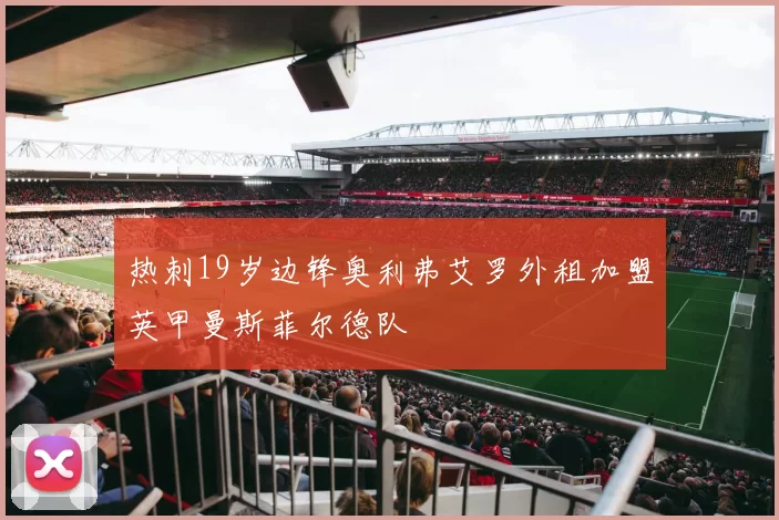热刺19岁边锋奥利弗艾罗外租加盟英甲曼斯菲尔德队